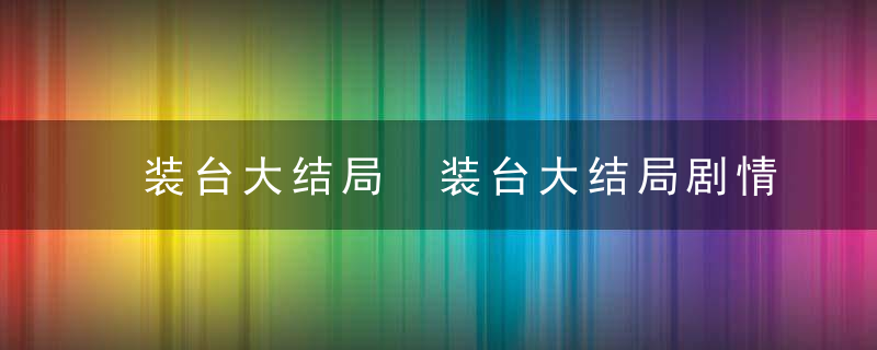 装台大结局 装台大结局剧情介绍